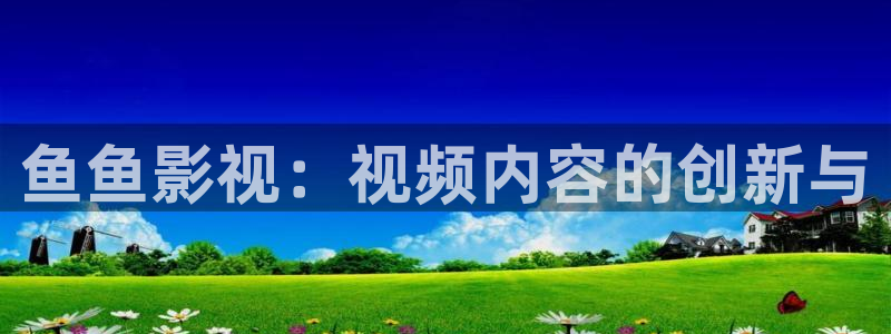 八戒伦理影视：鱼鱼影视：视频内容的创新与